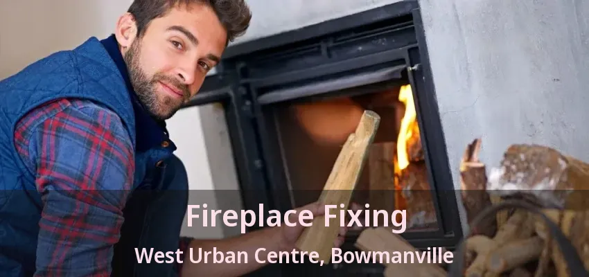 Fireplace Fixing West Urban Centre, Bowmanville - ON Fireplace Fixing West Urban Centre, Bowmanville - ON