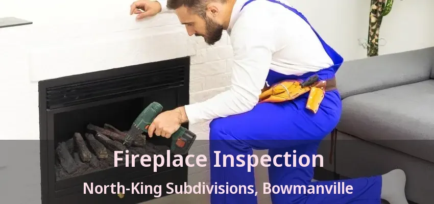 Fireplace Inspection North-King Subdivisions, Bowmanville - ON
