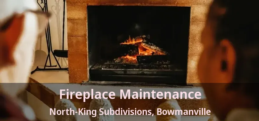 Fireplace Maintenance North-King Subdivisions, Bowmanville - ON