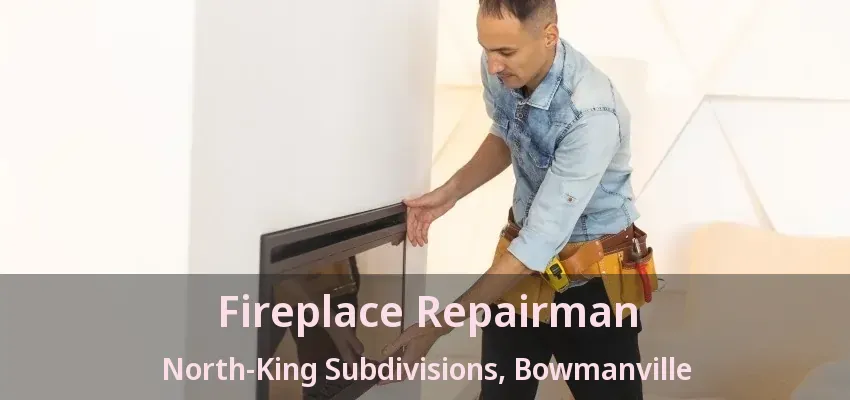 Fireplace Repairman North-King Subdivisions, Bowmanville - ON Fireplace Repairman North-King Subdivisions, Bowmanville - ON