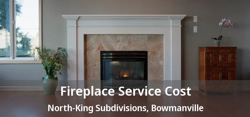 Fireplace Service Cost North-King Subdivisions, Bowmanville - ON
