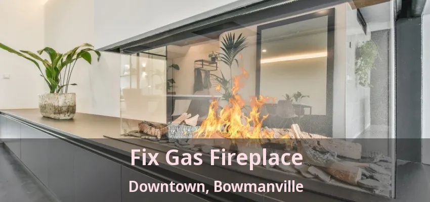 Fix Gas Fireplace Downtown, Bowmanville - ON