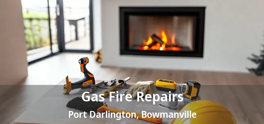 Gas Fire Repairs Port Darlington, Bowmanville - ON