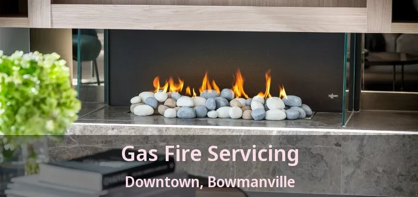 Gas Fire Servicing Downtown, Bowmanville - ON