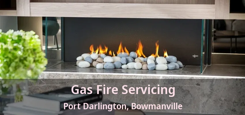 Gas Fire Servicing Port Darlington, Bowmanville - ON