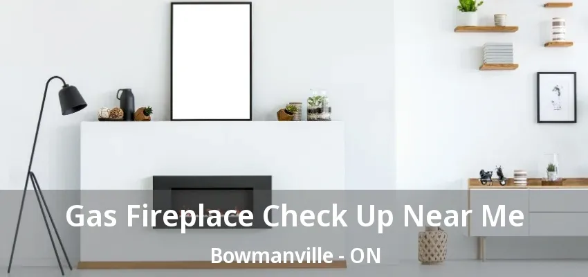 Gas Fireplace Check Up Near Me Bowmanville - ON