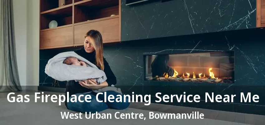 Gas Fireplace Cleaning Service Near Me West Urban Centre, Bowmanville - ON