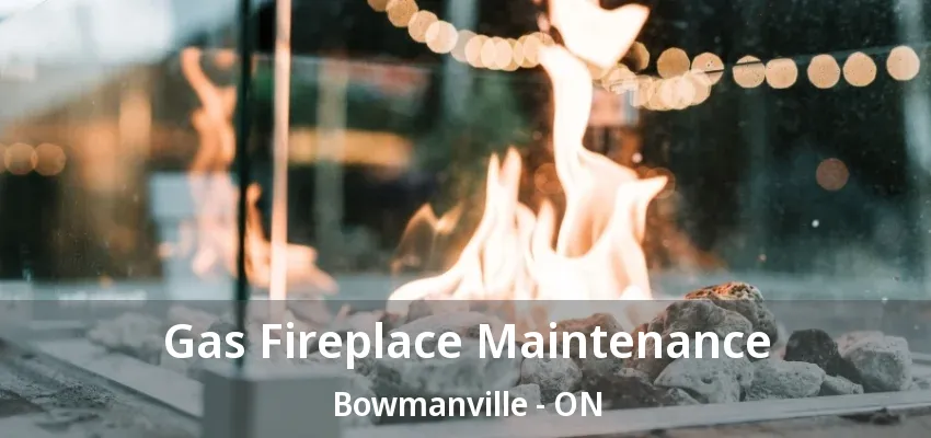 Gas Fireplace Maintenance Bowmanville - ON