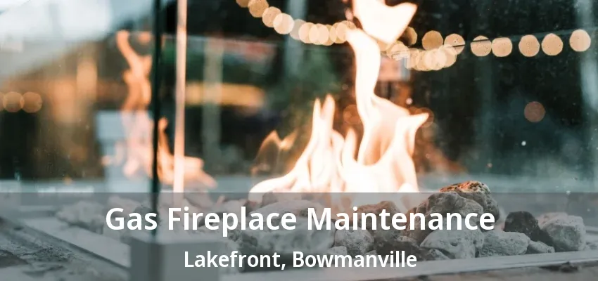 Gas Fireplace Maintenance Lakefront, Bowmanville - ON Gas Fireplace Maintenance Lakefront, Bowmanville - ON