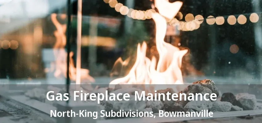 Gas Fireplace Maintenance North-King Subdivisions, Bowmanville - ON