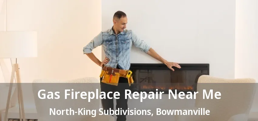 Gas Fireplace Repair Near Me North-King Subdivisions, Bowmanville - ON