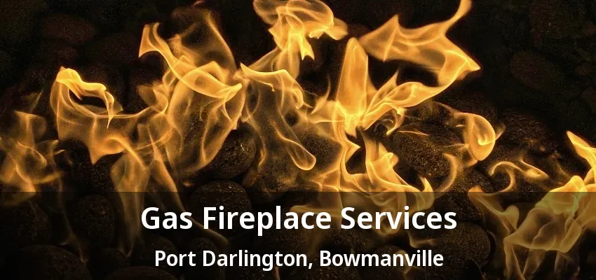 Gas Fireplace Services Port Darlington, Bowmanville - ON