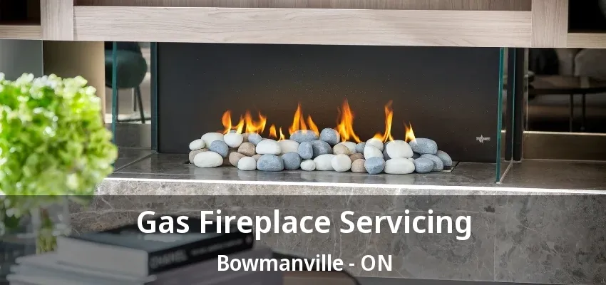 Gas Fireplace Servicing Bowmanville - ON