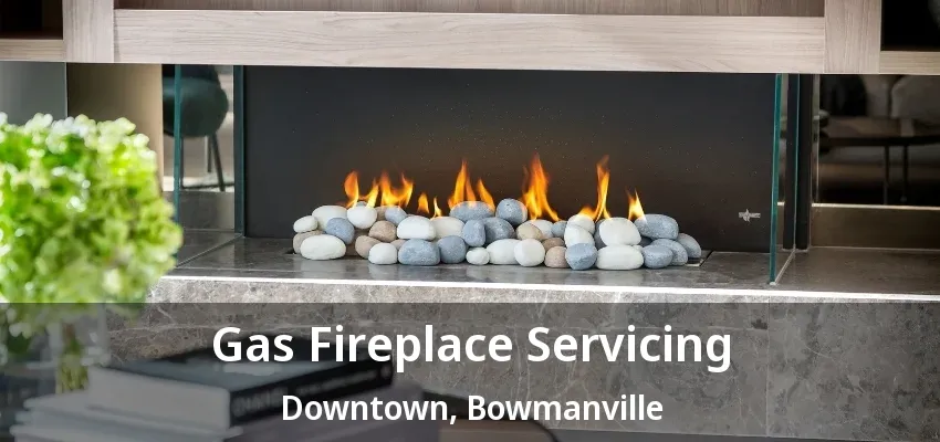 Gas Fireplace Servicing Downtown, Bowmanville - ON