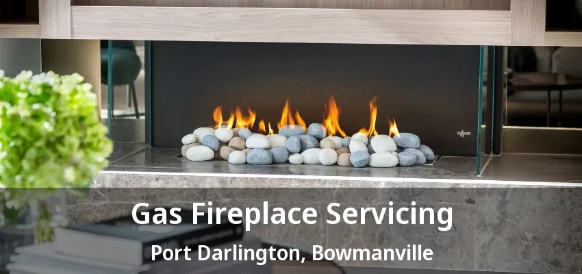 Gas Fireplace Servicing Port Darlington, Bowmanville - ON