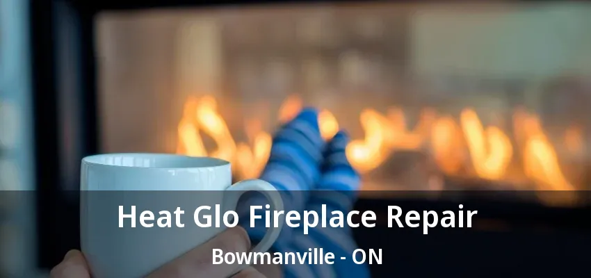 Heat Glo Fireplace Repair Bowmanville - ON