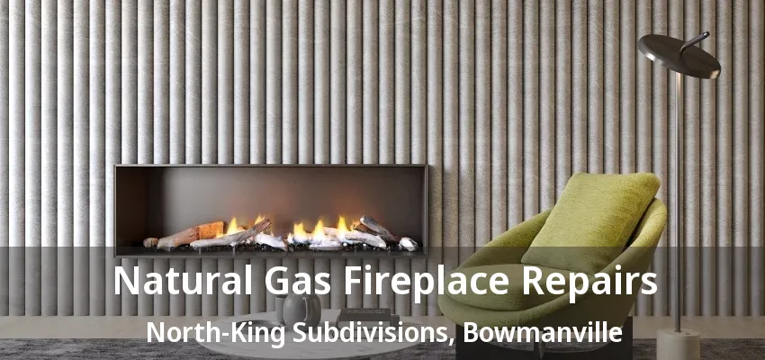 Natural Gas Fireplace Repairs North-King Subdivisions, Bowmanville - ON Natural Gas Fireplace Repairs North-King Subdivisions, Bowmanville - ON