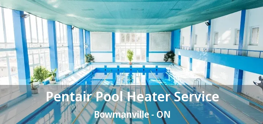 Pentair Pool Heater Service Bowmanville - ON Pentair Pool Heater Service Bowmanville - ON