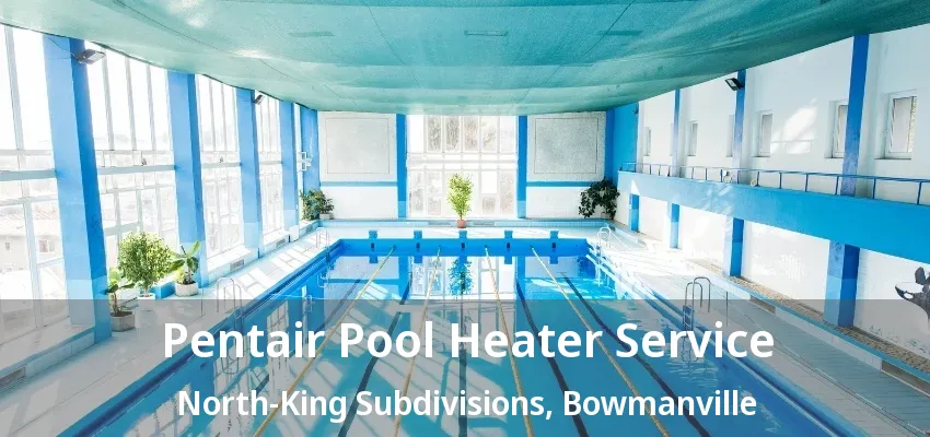 Pentair Pool Heater Service North-King Subdivisions, Bowmanville - ON Pentair Pool Heater Service North-King Subdivisions, Bowmanville - ON