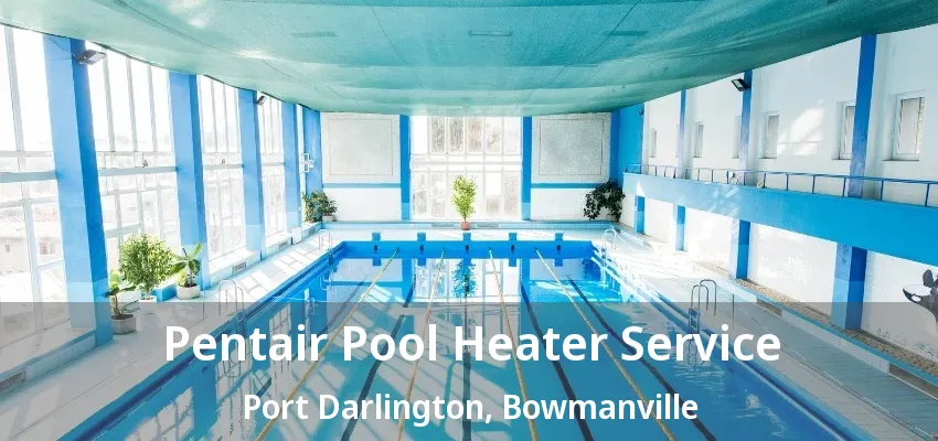 Pentair Pool Heater Service Port Darlington, Bowmanville - ON Pentair Pool Heater Service Port Darlington, Bowmanville - ON
