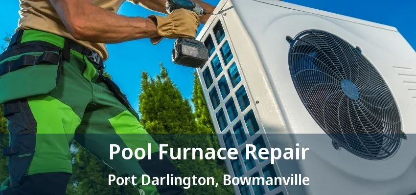 Pool Furnace Repair Port Darlington, Bowmanville - ON