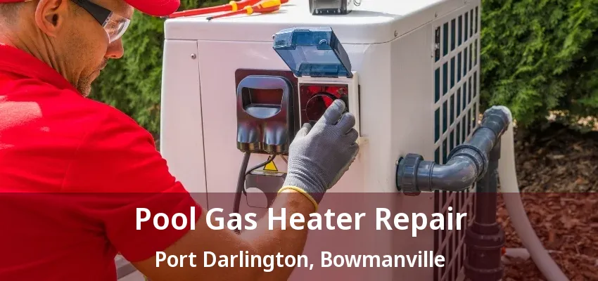 Pool Gas Heater Repair Port Darlington, Bowmanville - ON