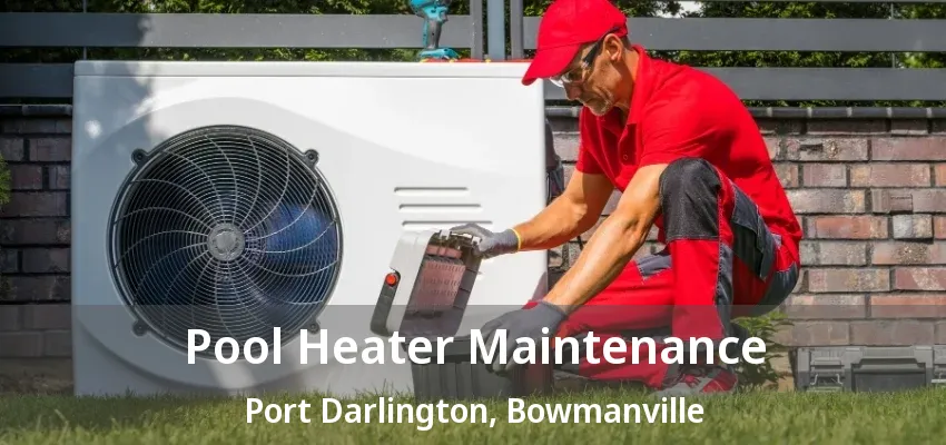 Pool Heater Maintenance Port Darlington, Bowmanville - ON