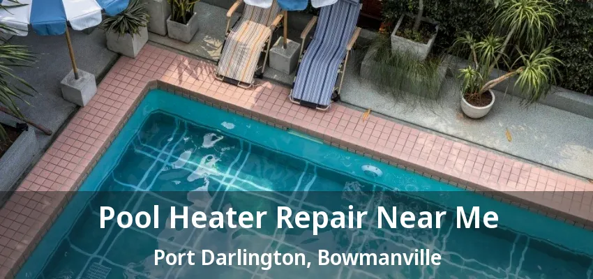 Pool Heater Repair Near Me Port Darlington, Bowmanville - ON