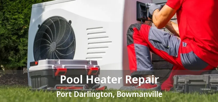 Pool Heater Repair Port Darlington, Bowmanville - ON