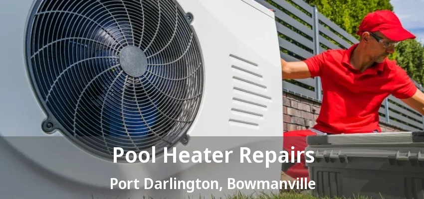 Pool Heater Repairs Port Darlington, Bowmanville - ON