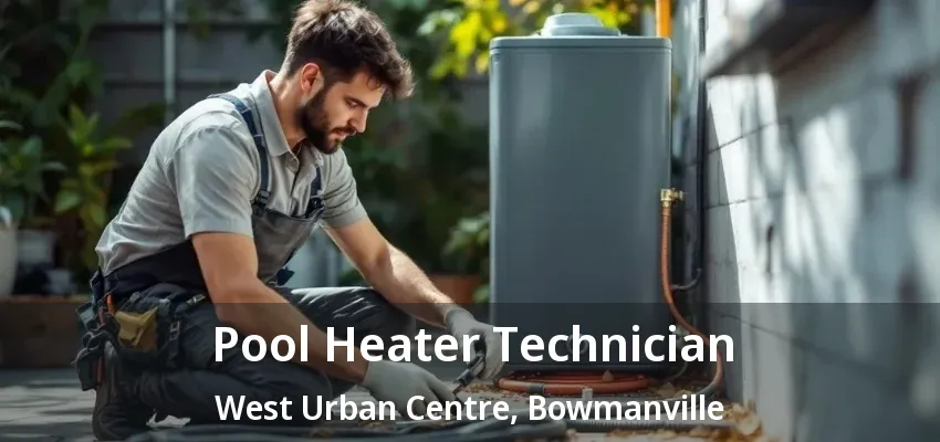 Pool Heater Technician West Urban Centre, Bowmanville - ON