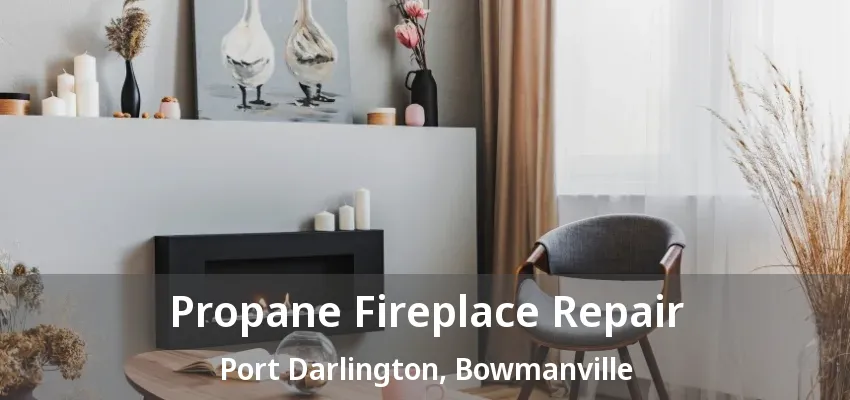 Propane Fireplace Repair Port Darlington, Bowmanville - ON