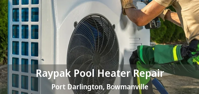 Raypak Pool Heater Repair Port Darlington, Bowmanville - ON
