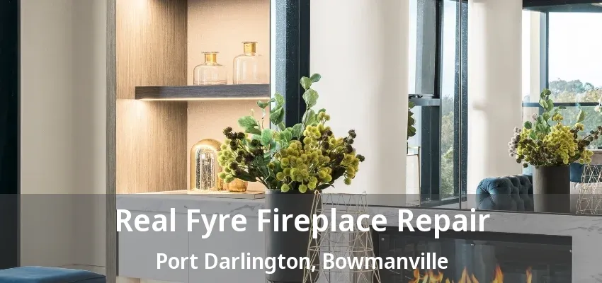Real Fyre Fireplace Repair Port Darlington, Bowmanville - ON