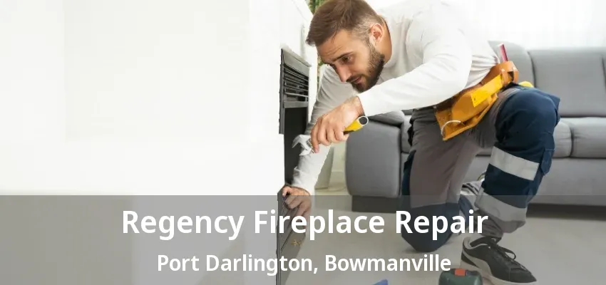 Regency Fireplace Repair Port Darlington, Bowmanville - ON