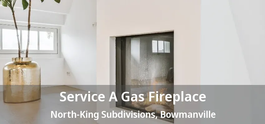 Service A Gas Fireplace North-King Subdivisions, Bowmanville - ON Service A Gas Fireplace North-King Subdivisions, Bowmanville - ON