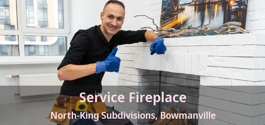 Service Fireplace North-King Subdivisions, Bowmanville - ON