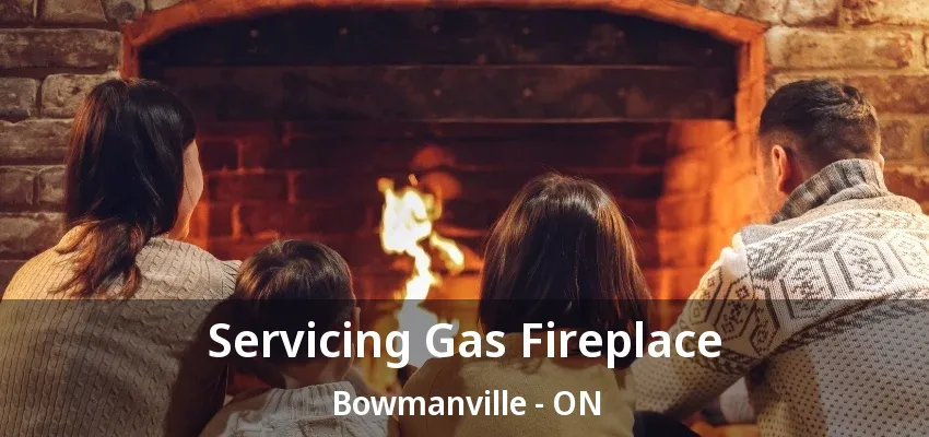 Servicing Gas Fireplace Bowmanville - ON Servicing Gas Fireplace Bowmanville - ON
