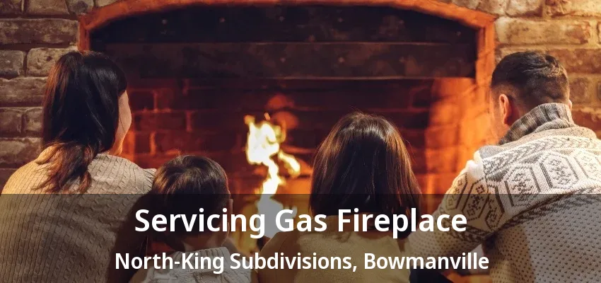 Servicing Gas Fireplace North-King Subdivisions, Bowmanville - ON