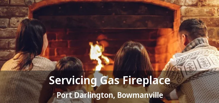 Servicing Gas Fireplace Port Darlington, Bowmanville - ON