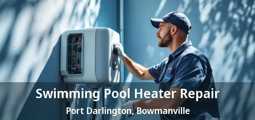 Swimming Pool Heater Repair Port Darlington, Bowmanville - ON