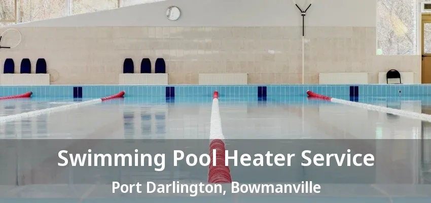 Swimming Pool Heater Service Port Darlington, Bowmanville - ON