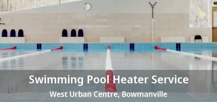Swimming Pool Heater Service West Urban Centre, Bowmanville - ON Swimming Pool Heater Service West Urban Centre, Bowmanville - ON