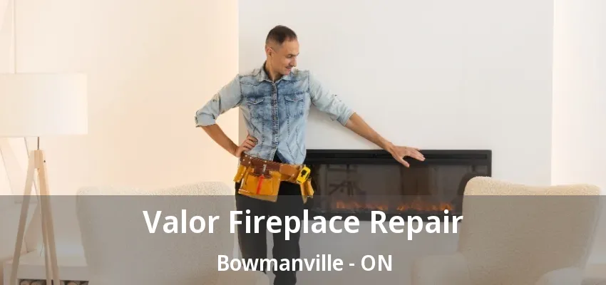 Valor Fireplace Repair Bowmanville - ON