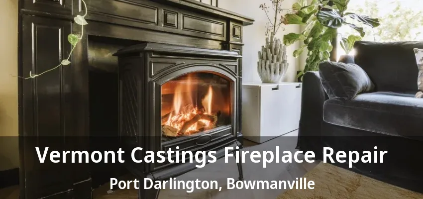 Vermont Castings Fireplace Repair Port Darlington, Bowmanville - ON Vermont Castings Fireplace Repair Port Darlington, Bowmanville - ON