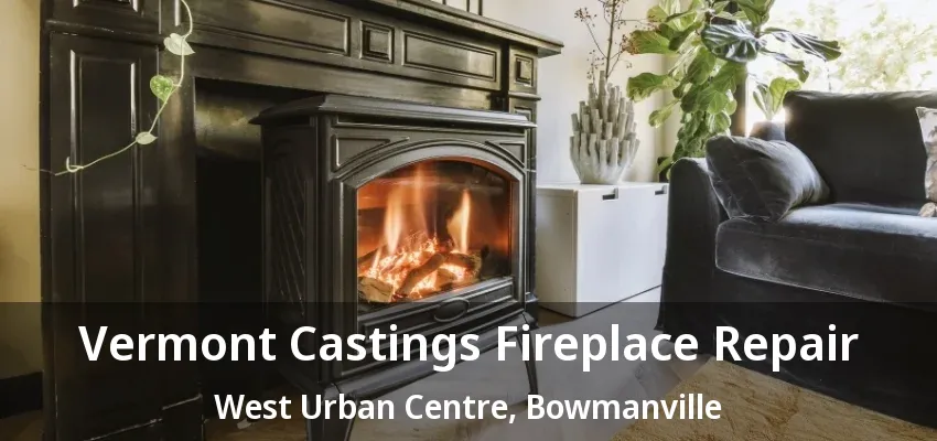 Vermont Castings Fireplace Repair West Urban Centre, Bowmanville - ON