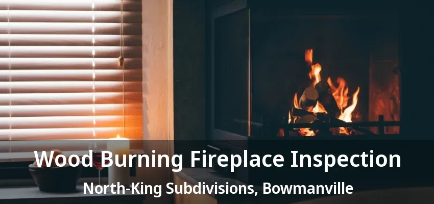 Wood Burning Fireplace Inspection North-King Subdivisions, Bowmanville - ON Wood Burning Fireplace Inspection North-King Subdivisions, Bowmanville - ON